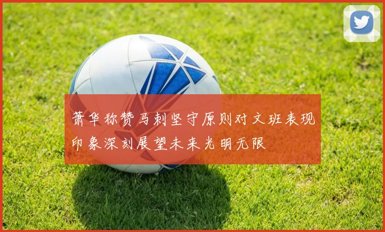 萧华称赞马刺坚守原则对文班表现印象深刻展望未来光明无限
