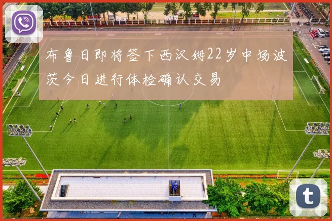 布鲁日即将签下西汉姆22岁中场波茨今日进行体检确认交易